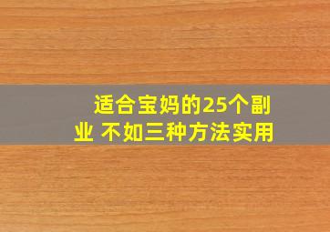 适合宝妈的25个副业 不如三种方法实用